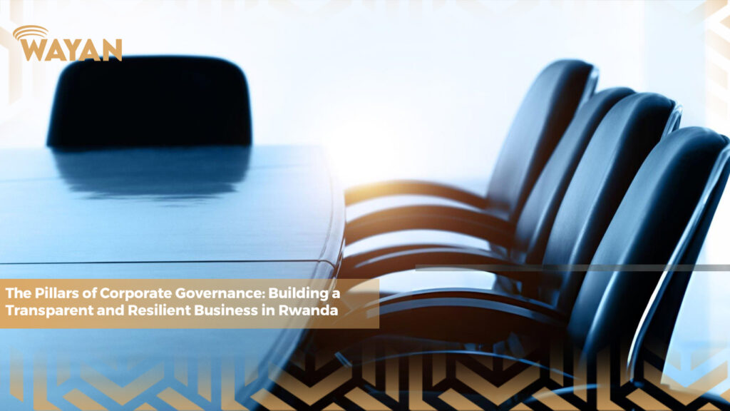 The Pillars of Corporate Governance: Building a Transparent and Resilient Business in Rwanda